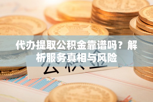磴口代办提取公积金靠谱吗？解析服务真相与风险