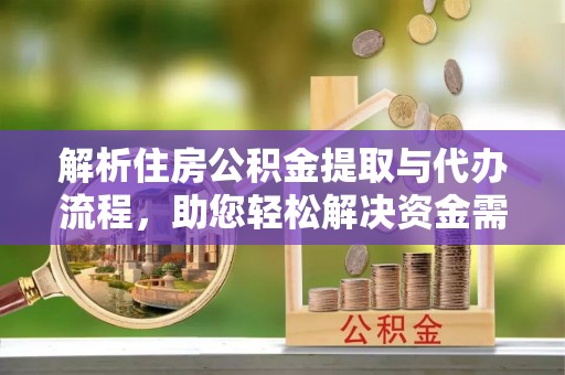 磴口解析住房公积金提取与代办流程，助您轻松解决资金需求