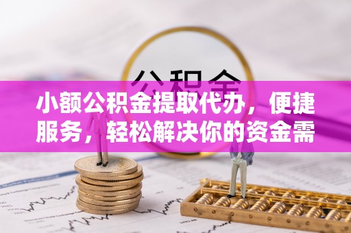 磴口小额公积金提取代办，便捷服务，轻松解决你的资金需求