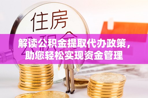 磴口解读公积金提取代办政策，助您轻松实现资金管理