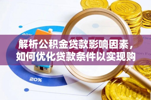 磴口解析公积金贷款影响因素，如何优化贷款条件以实现购房梦想