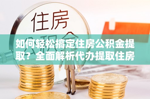 磴口如何轻松搞定住房公积金提取？全面解析代办提取住房公积金流程
