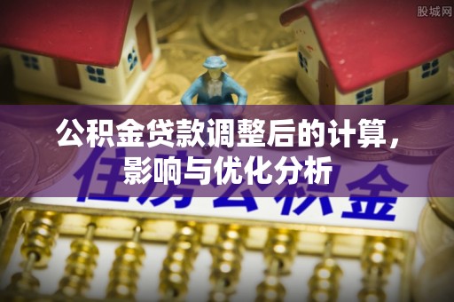 磴口公积金贷款调整后的计算，影响与优化分析