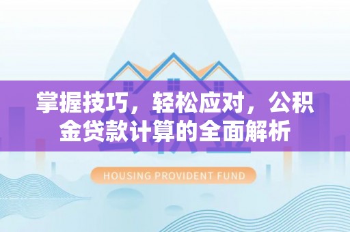 磴口掌握技巧，轻松应对，公积金贷款计算的全面解析