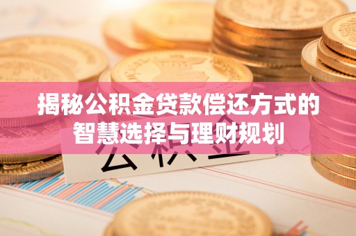 磴口揭秘公积金贷款偿还方式的智慧选择与理财规划