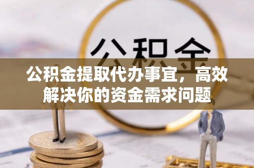 磴口公积金提取代办事宜，高效解决你的资金需求问题