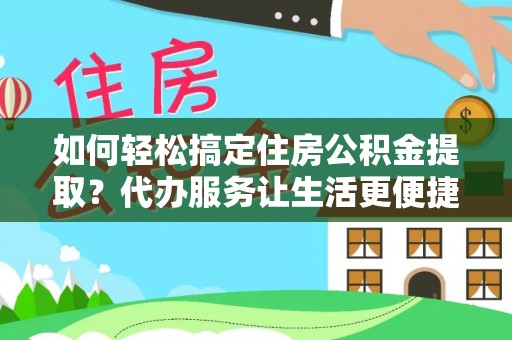 磴口如何轻松搞定住房公积金提取？代办服务让生活更便捷