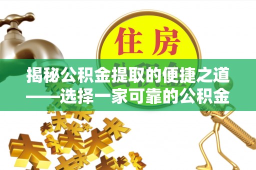 磴口揭秘公积金提取的便捷之道——选择一家可靠的公积金提取代办公司