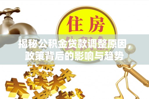 磴口揭秘公积金贷款调整原因，政策背后的影响与趋势