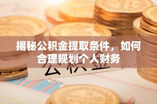 磴口揭秘公积金提取条件，如何合理规划个人财务
