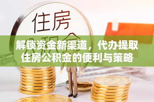 磴口解锁资金新渠道，代办提取住房公积金的便利与策略