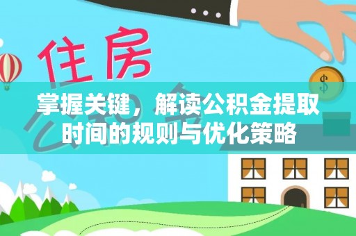磴口掌握关键，解读公积金提取时间的规则与优化策略
