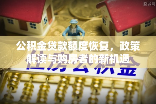 磴口公积金贷款额度恢复，政策解读与购房者的新机遇