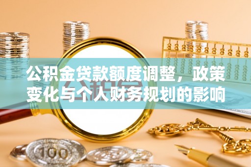 磴口公积金贷款额度调整，政策变化与个人财务规划的影响
