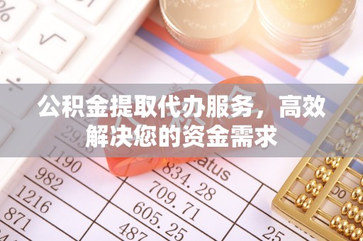 磴口公积金提取代办服务，高效解决您的资金需求