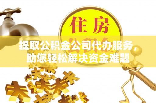 磴口提取公积金公司代办服务，助您轻松解决资金难题