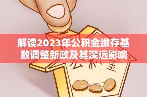 磴口解读2023年公积金缴存基数调整新政及其深远影响