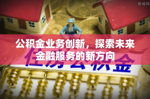 磴口公积金业务创新，探索未来金融服务的新方向