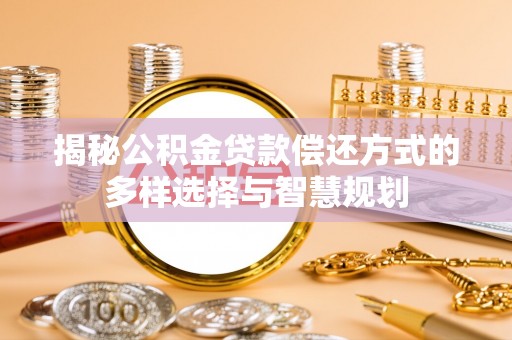 磴口揭秘公积金贷款偿还方式的多样选择与智慧规划
