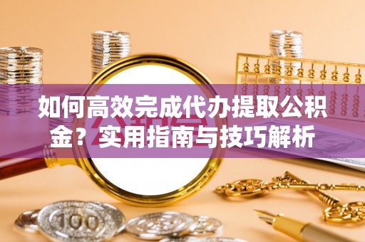 磴口如何高效完成代办提取公积金？实用指南与技巧解析