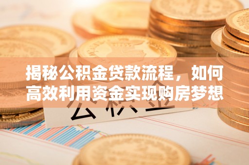磴口揭秘公积金贷款流程，如何高效利用资金实现购房梦想
