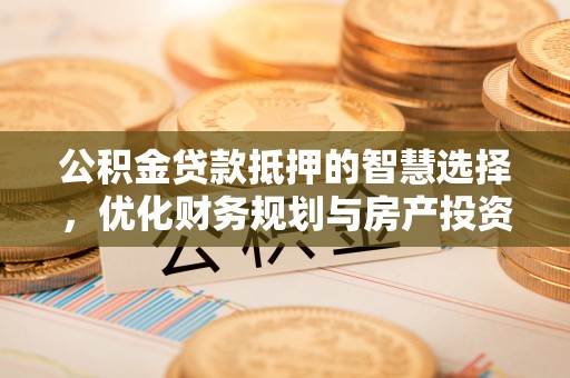 磴口公积金贷款抵押的智慧选择，优化财务规划与房产投资