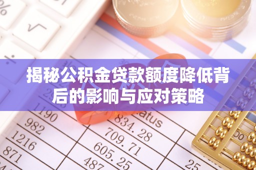 磴口揭秘公积金贷款额度降低背后的影响与应对策略