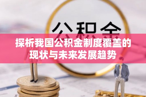 磴口探析我国公积金制度覆盖的现状与未来发展趋势
