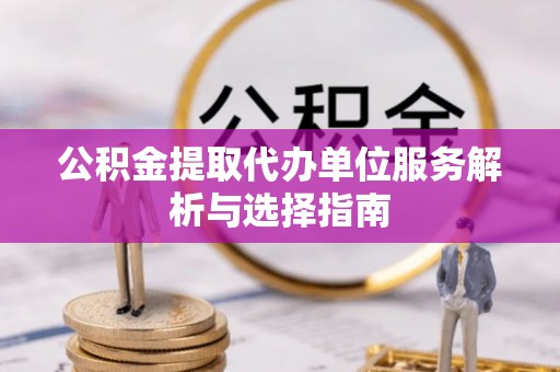 磴口公积金提取代办单位服务解析与选择指南