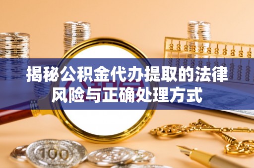 磴口揭秘公积金代办提取的法律风险与正确处理方式