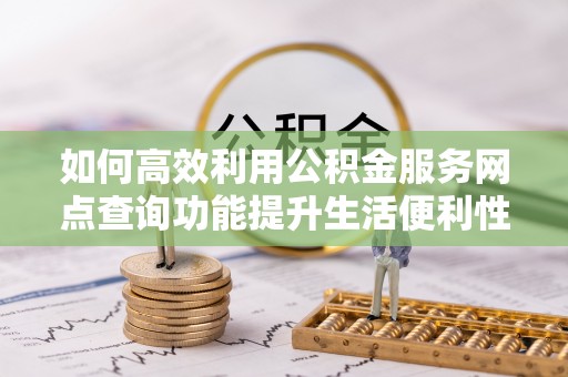 磴口如何高效利用公积金服务网点查询功能提升生活便利性