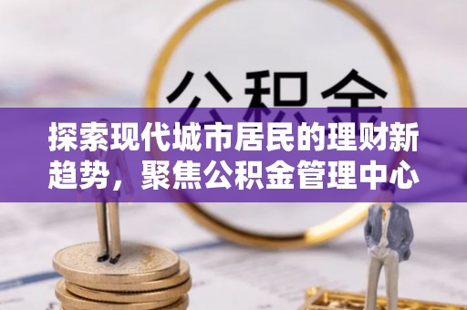 磴口探索现代城市居民的理财新趋势，聚焦公积金管理中心的服务创新