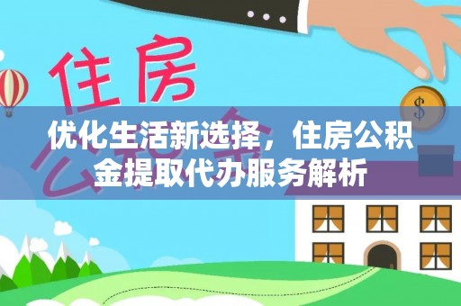 磴口优化生活新选择，住房公积金提取代办服务解析