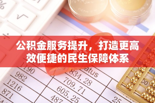 磴口公积金服务提升，打造更高效便捷的民生保障体系