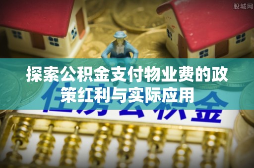 磴口探索公积金支付物业费的政策红利与实际应用