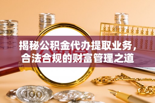 磴口揭秘公积金代办提取业务，合法合规的财富管理之道