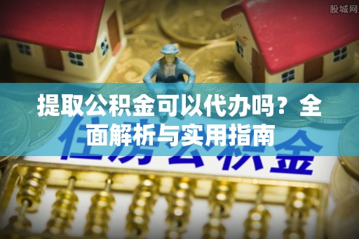 磴口提取公积金可以代办吗？全面解析与实用指南