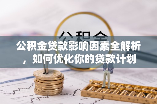 磴口公积金贷款影响因素全解析，如何优化你的贷款计划