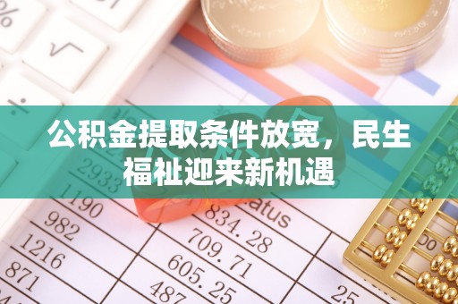 磴口公积金提取条件放宽，民生福祉迎来新机遇