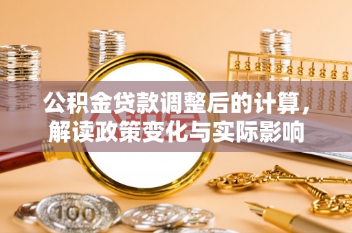 磴口公积金贷款调整后的计算，解读政策变化与实际影响