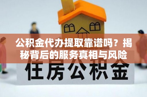 磴口公积金代办提取靠谱吗？揭秘背后的服务真相与风险