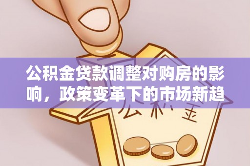 磴口公积金贷款调整对购房的影响，政策变革下的市场新趋势