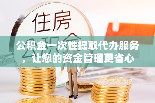 磴口公积金一次性提取代办服务，让您的资金管理更省心