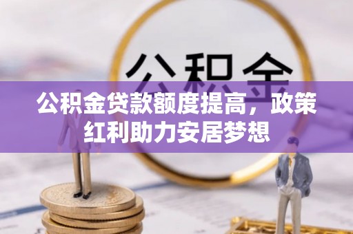 磴口公积金贷款额度提高，政策红利助力安居梦想