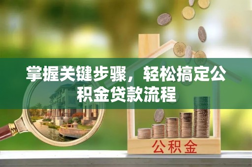 磴口掌握关键步骤，轻松搞定公积金贷款流程