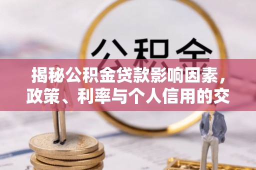 磴口揭秘公积金贷款影响因素，政策、利率与个人信用的交织作用