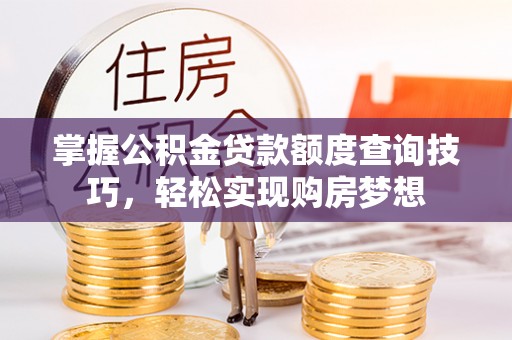 磴口掌握公积金贷款额度查询技巧，轻松实现购房梦想
