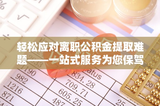 磴口轻松应对离职公积金提取难题——一站式服务为您保驾护航