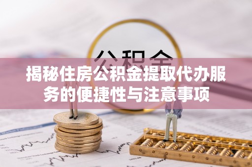 磴口揭秘住房公积金提取代办服务的便捷性与注意事项