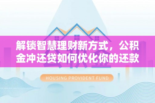 磴口解锁智慧理财新方式，公积金冲还贷如何优化你的还款计划